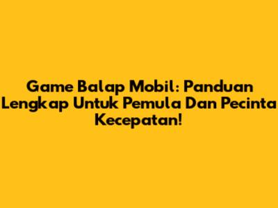 **Game Balap Mobil:** Panduan Lengkap Untuk Pemula Dan Pecinta Kecepatan!