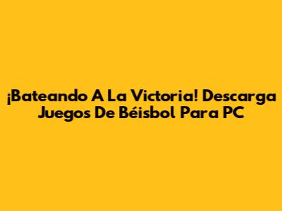 ¡Bateando A La Victoria! Descarga Juegos De Béisbol Para PC
