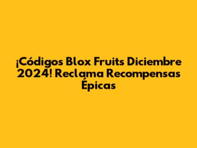 ¡Códigos Blox Fruits Diciembre 2024! Reclama Recompensas Épicas