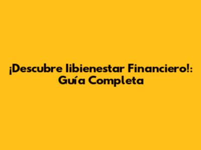 ¡Descubre Iibienestar Financiero!: Guía Completa