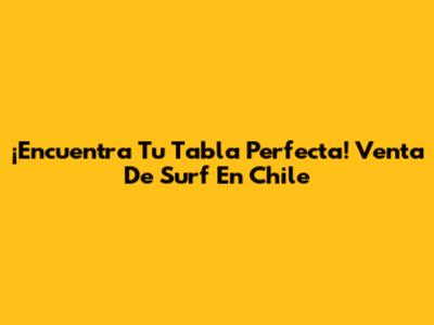 ¡Encuentra Tu Tabla Perfecta! Venta De Surf En Chile