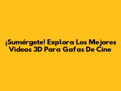 ¡Sumérgete! Explora Los Mejores Videos 3D Para Gafas De Cine