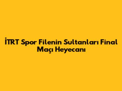 İTRT Spor Filenin Sultanları Final Maçı Heyecanı