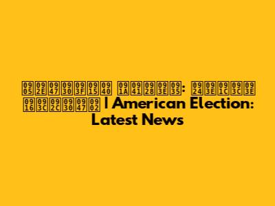 अमेरिकी चुनाव: ताज़ा ख़बरें | American Election: Latest News