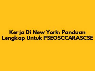  Kerja Di New York: Panduan Lengkap Untuk PSEOSCCARASCSE