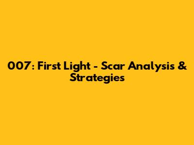 007: First Light - Scar Analysis & Strategies