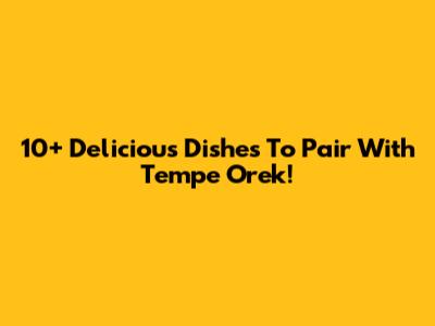 10+ Delicious Dishes To Pair With Tempe Orek!