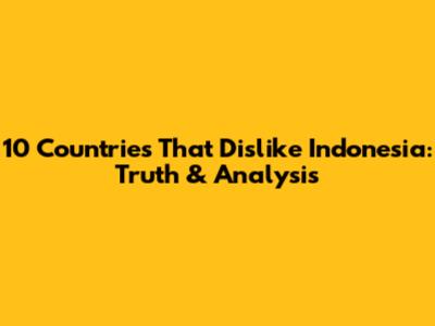 10 Countries That Dislike Indonesia: Truth & Analysis