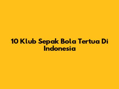10 Klub Sepak Bola Tertua Di Indonesia