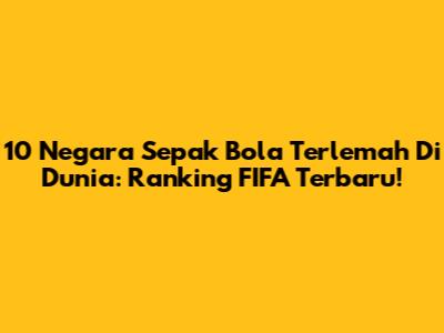 10 Negara Sepak Bola Terlemah Di Dunia: Ranking FIFA Terbaru!