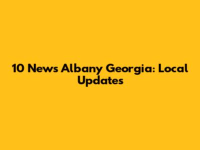 10 News Albany Georgia: Local Updates