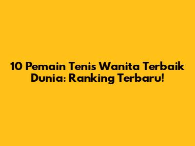 10 Pemain Tenis Wanita Terbaik Dunia: Ranking Terbaru!