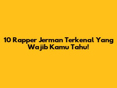 10 Rapper Jerman Terkenal Yang Wajib Kamu Tahu!