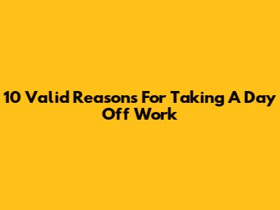 10 Valid Reasons For Taking A Day Off Work
