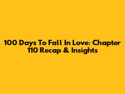 100 Days To Fall In Love: Chapter 110 Recap & Insights