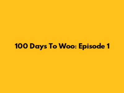 100 Days To Woo: Episode 1
