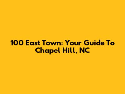100 East Town: Your Guide To Chapel Hill, NC