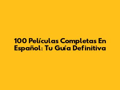 100 Películas Completas En Español: Tu Guía Definitiva