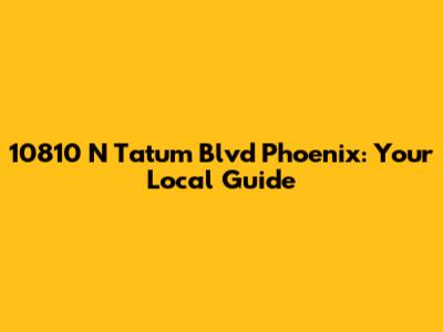 10810 N Tatum Blvd Phoenix: Your Local Guide