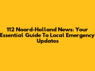 112 Noord-Holland News: Your Essential Guide To Local Emergency Updates