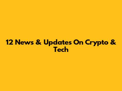12 News & Updates On Crypto & Tech