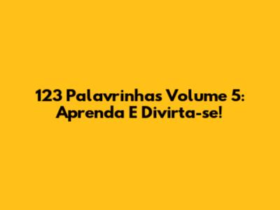 123 Palavrinhas Volume 5: Aprenda E Divirta-se!