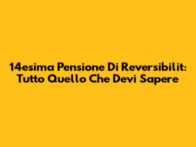 14esima Pensione Di Reversibilit: Tutto Quello Che Devi Sapere