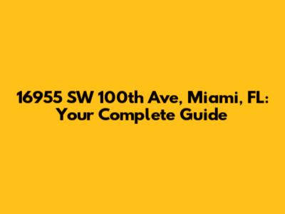 16955 SW 100th Ave, Miami, FL: Your Complete Guide