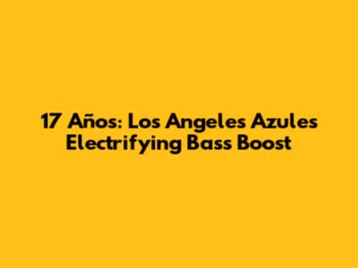 17 Años: Los Angeles Azules' Electrifying Bass Boost