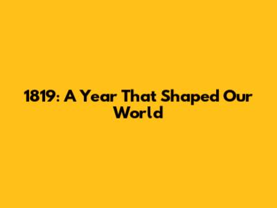 1819: A Year That Shaped Our World