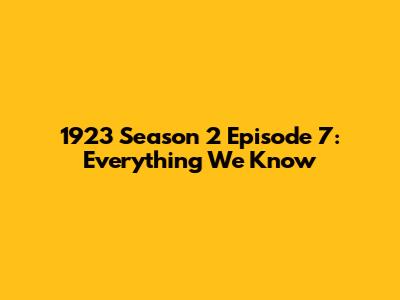 1923 Season 2 Episode 7: Everything We Know