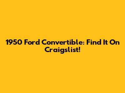 1950 Ford Convertible: Find It On Craigslist!