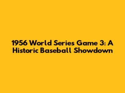 1956 World Series Game 3: A Historic Baseball Showdown