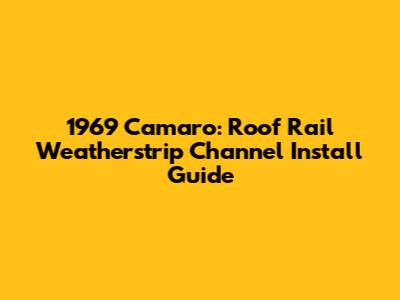 1969 Camaro: Roof Rail Weatherstrip Channel Install Guide