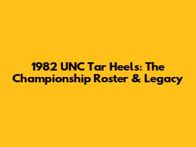 1982 UNC Tar Heels: The Championship Roster & Legacy