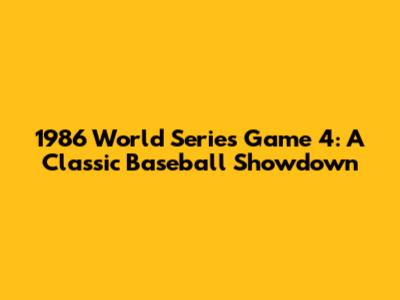 1986 World Series Game 4: A Classic Baseball Showdown