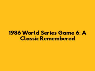 1986 World Series Game 6: A Classic Remembered