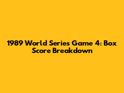 1989 World Series Game 4: Box Score Breakdown