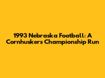 1993 Nebraska Football: A Cornhusker's Championship Run