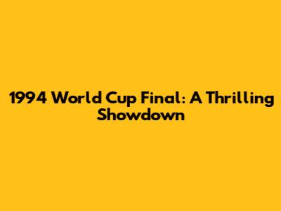 1994 World Cup Final: A Thrilling Showdown