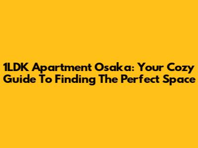 1LDK Apartment Osaka: Your Cozy Guide To Finding The Perfect Space