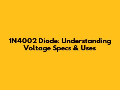 1N4002 Diode: Understanding Voltage Specs & Uses