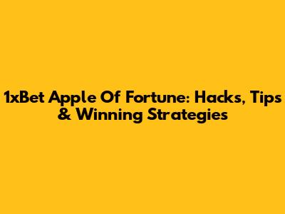 1xBet Apple Of Fortune: Hacks, Tips & Winning Strategies