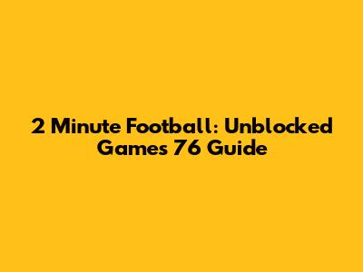2 Minute Football: Unblocked Games 76 Guide