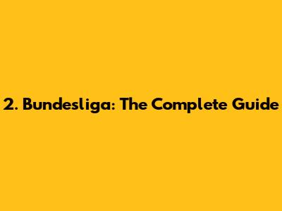 2. Bundesliga: The Complete Guide