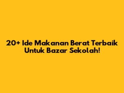 20+ Ide Makanan Berat Terbaik Untuk Bazar Sekolah!