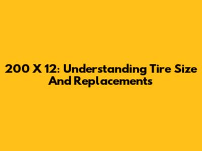 200 X 12: Understanding Tire Size And Replacements