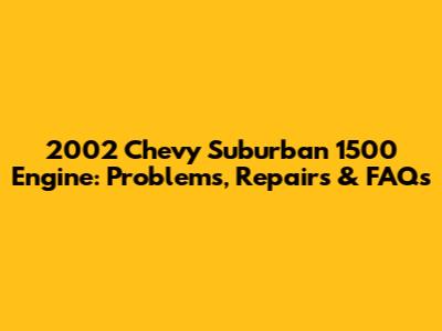 2002 Chevy Suburban 1500 Engine: Problems, Repairs & FAQs