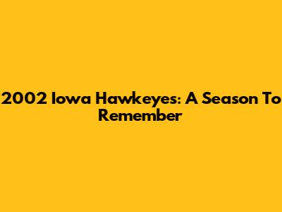 2002 Iowa Hawkeyes: A Season To Remember