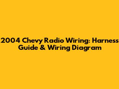 2004 Chevy Radio Wiring: Harness Guide & Wiring Diagram